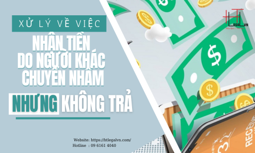 XỬ LÝ VỀ VIỆC NHẬN TIỀN DO NGƯỜI KHÁC  CHUYỂN NHẦM MÀ KHÔNG TRẢ? (CÔNG TY LUẬT TẠI QUẬN BÌNH THẠNH, TÂN BÌNH TP HỒ CHÍ MINH)